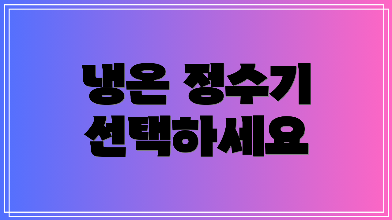 냉온 정수기 선택하세요