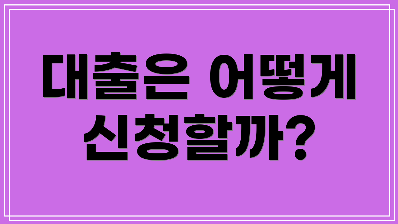 대출은 어떻게 신청할까?