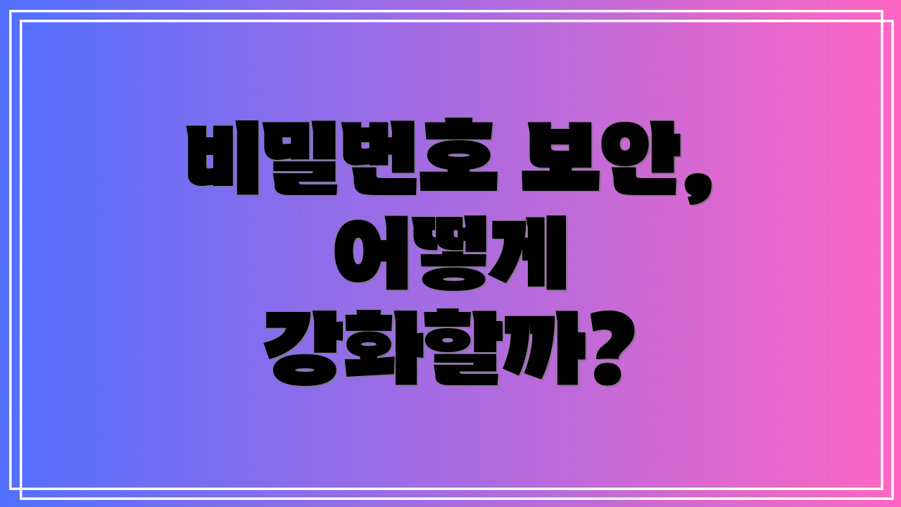 비밀번호 보안, 어떻게 강화할까?