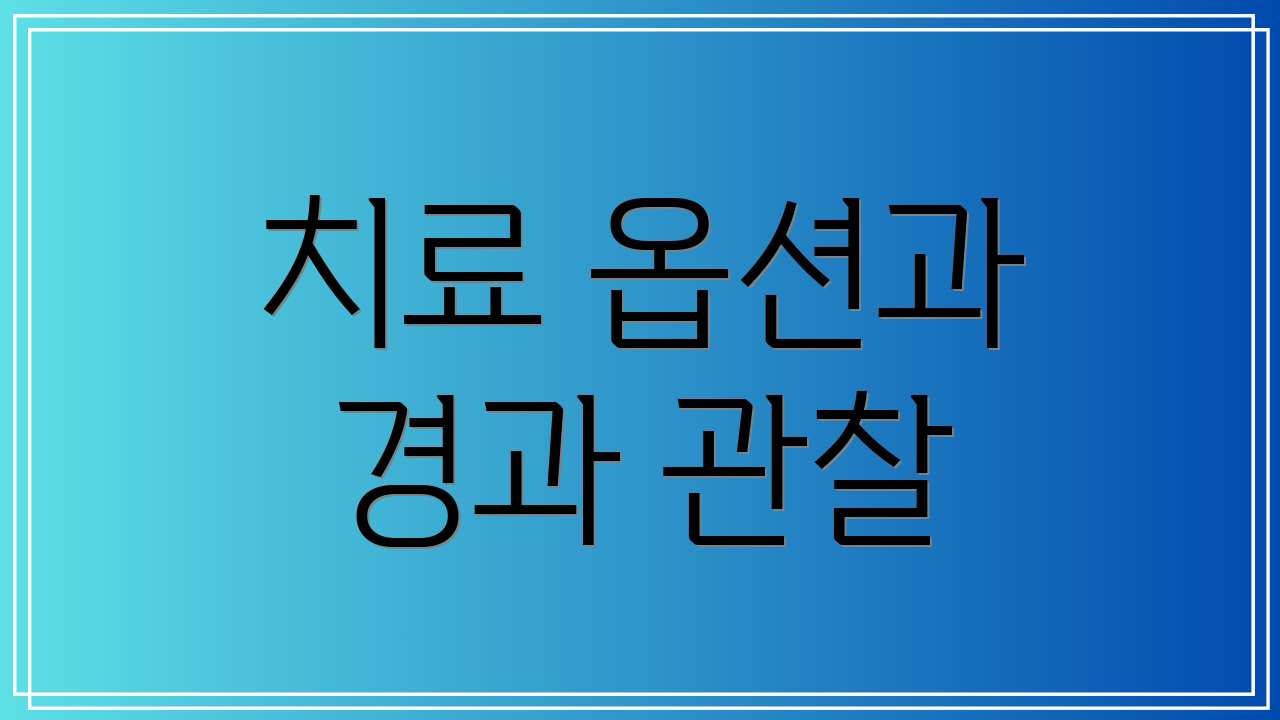 치료 옵션과 경과 관찰
