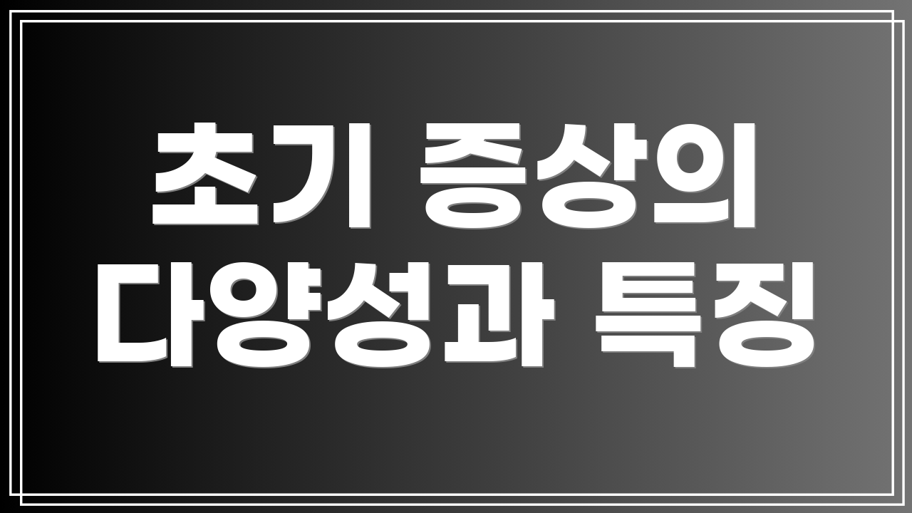 초기 증상의 다양성과 특징
