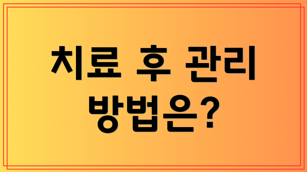 치료 후 관리 방법은?