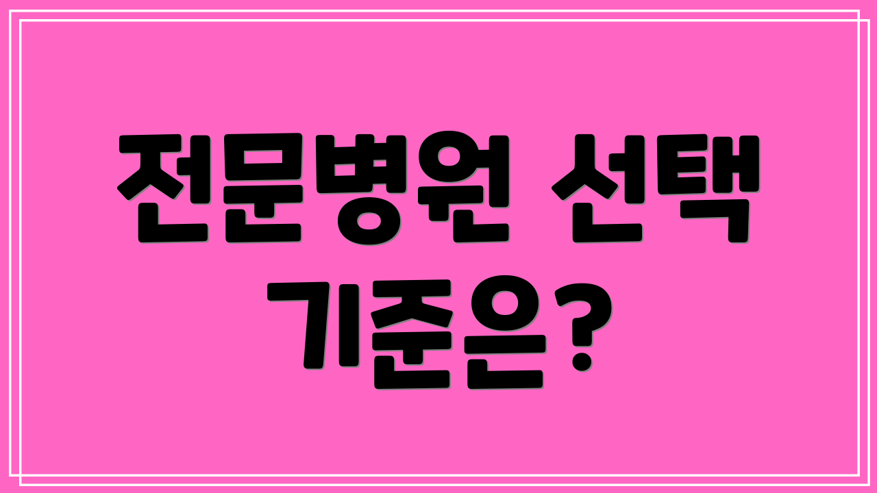 전문병원 선택 기준은?