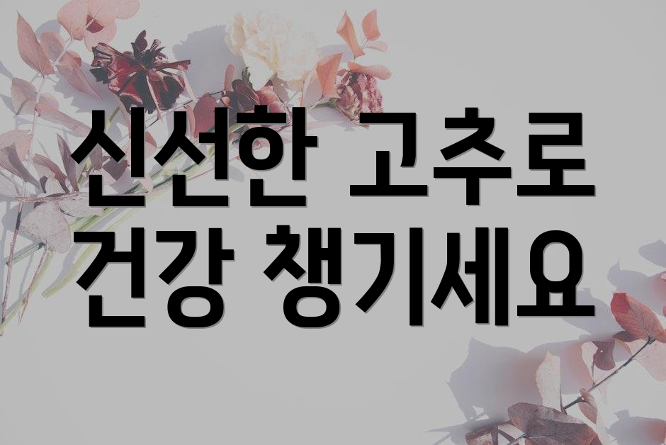 신선한 고추로 건강 챙기세요