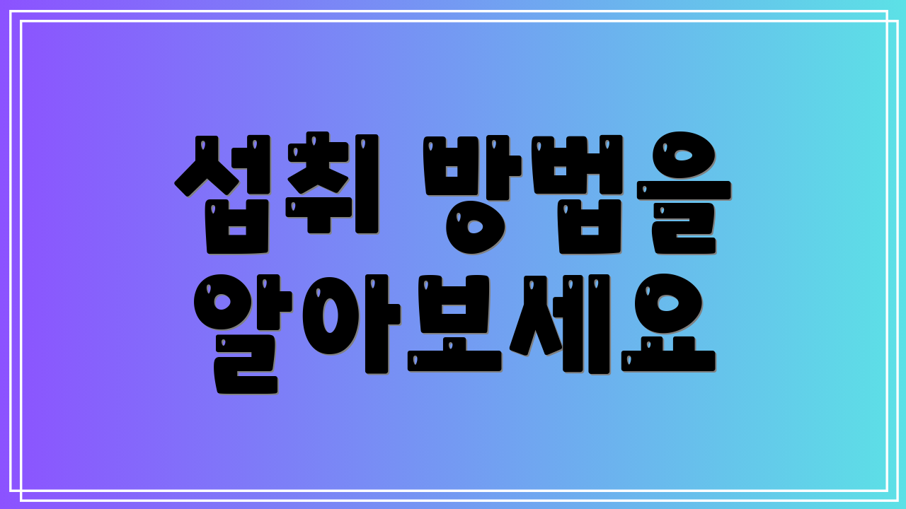 섭취 방법을 알아보세요