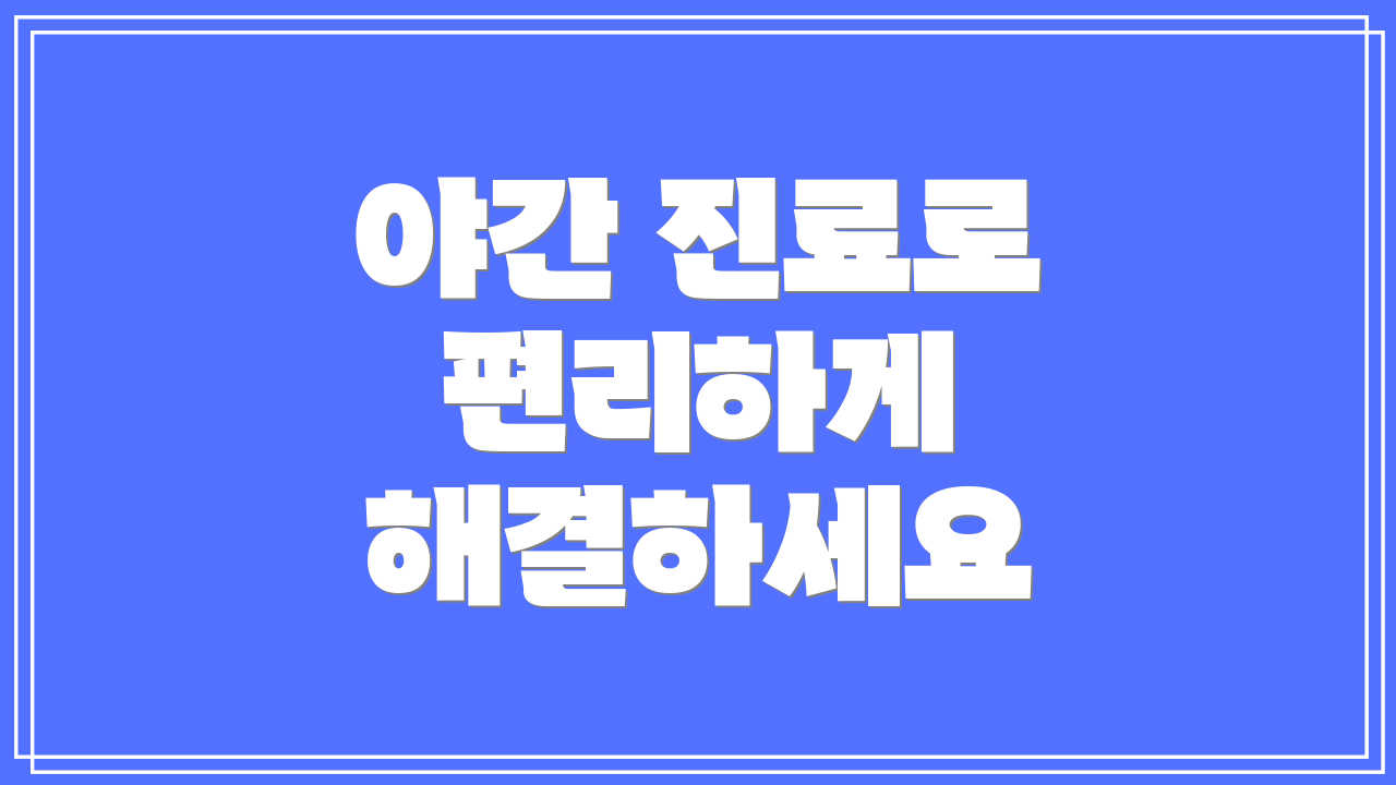 야간 진료로 편리하게 해결하세요