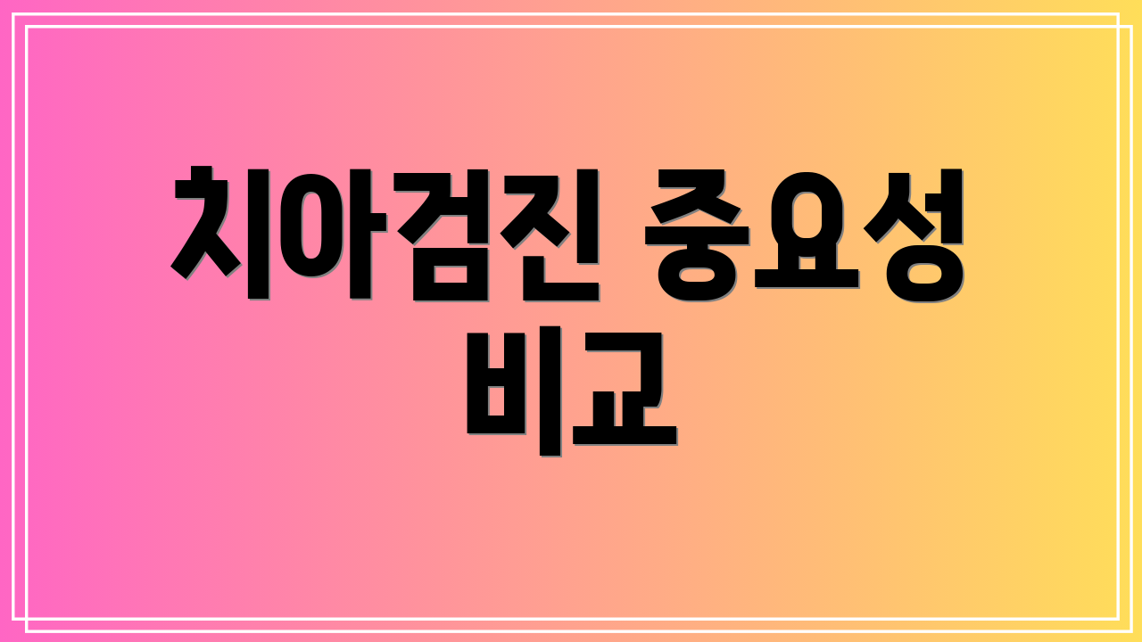 치아검진 중요성 비교