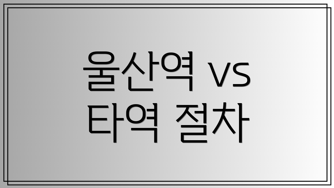 울산역 vs 타역 절차