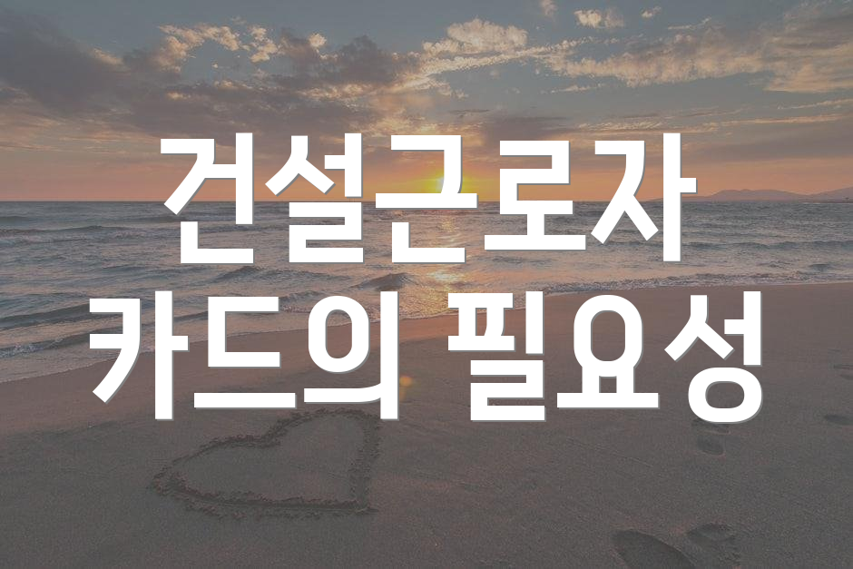건설근로자 카드의 필요성