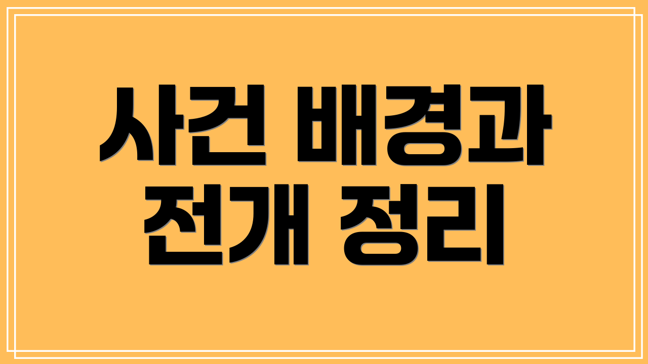 사건 배경과 전개 정리