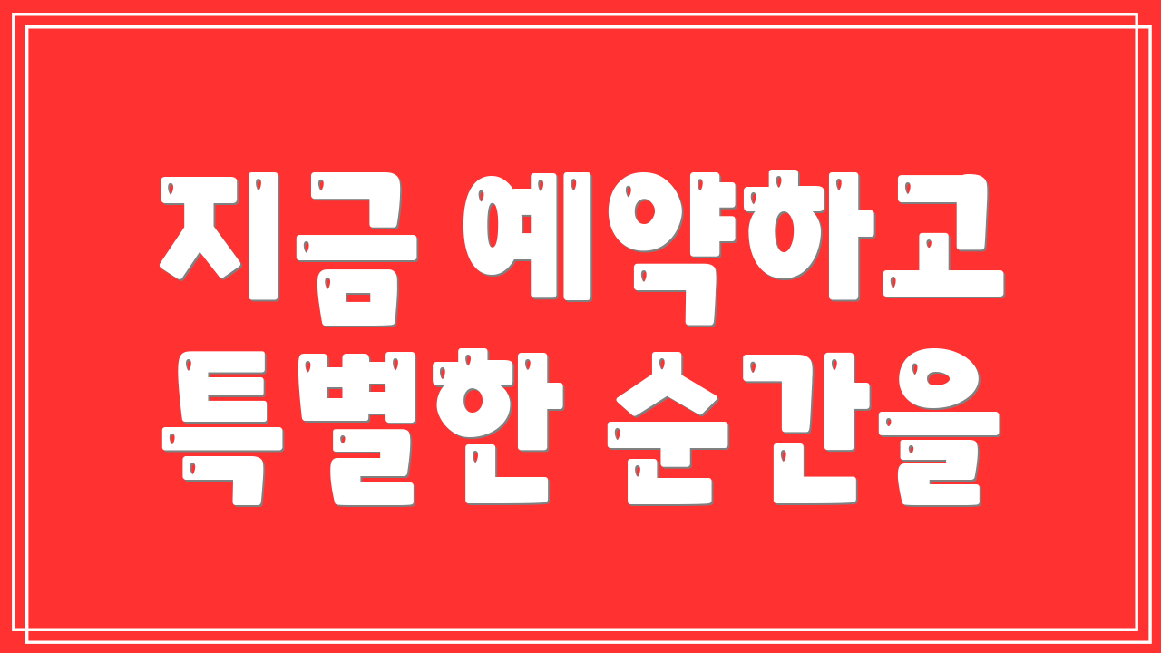 지금 예약하고 특별한 순간을