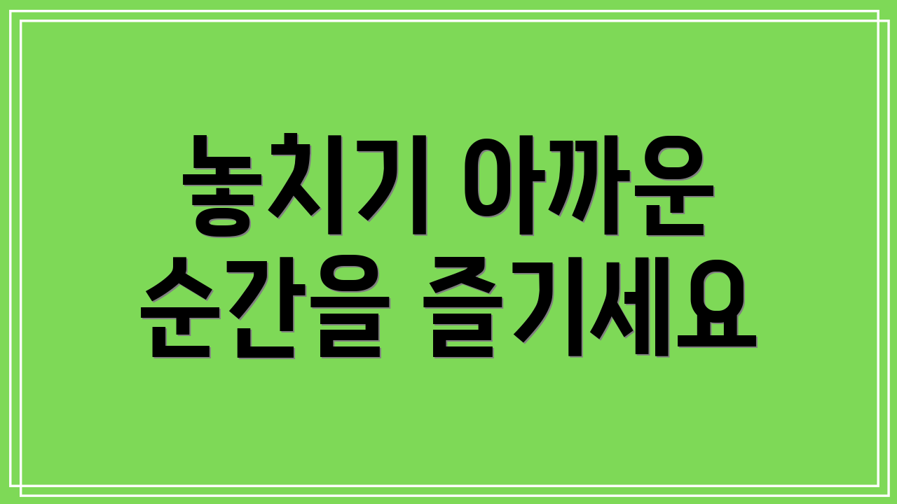 놓치기 아까운 순간을 즐기세요