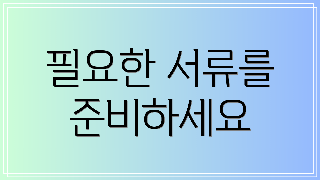 필요한 서류를 준비하세요