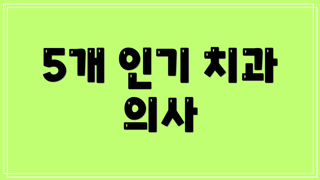 5개 인기 치과 의사