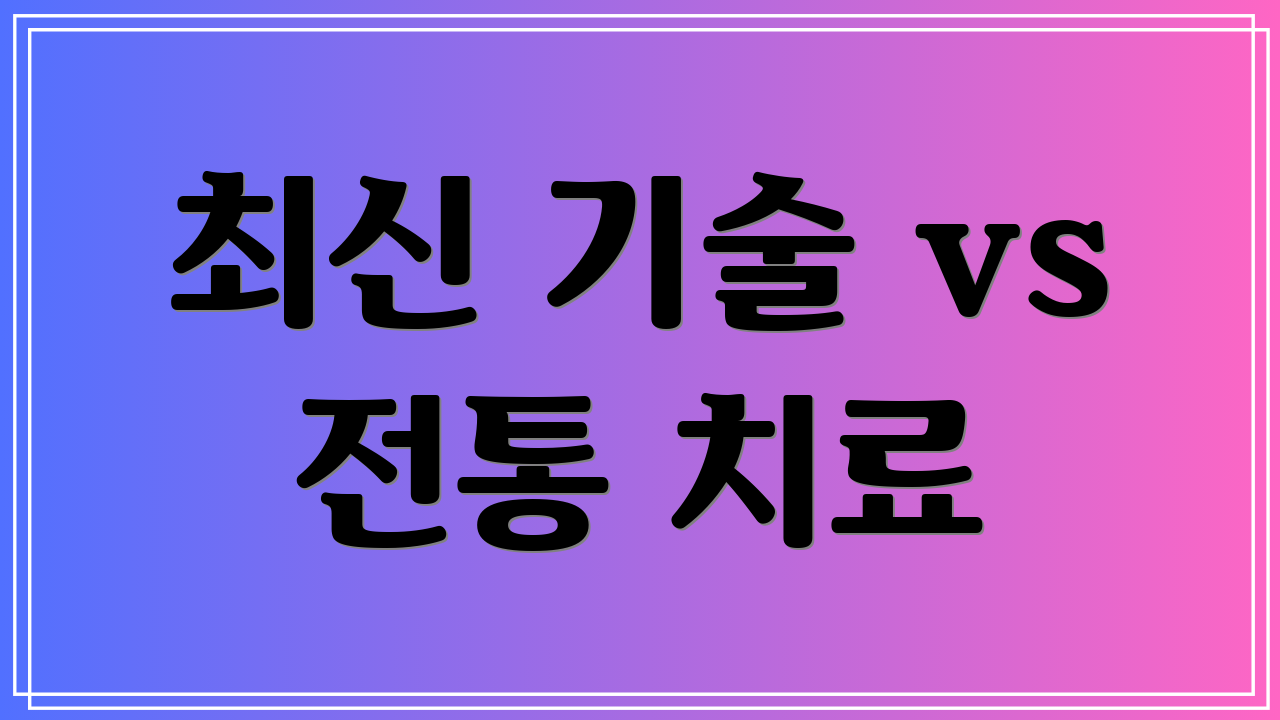 최신 기술 vs 전통 치료