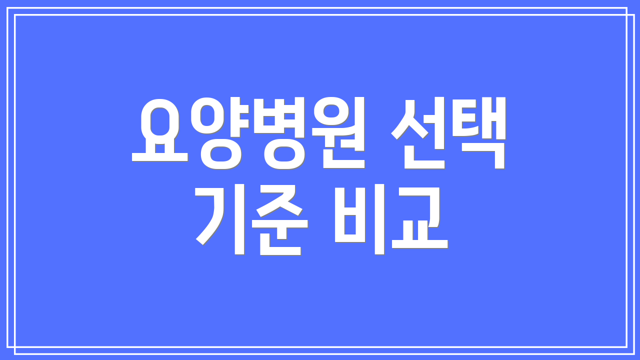 요양병원 선택 기준 비교