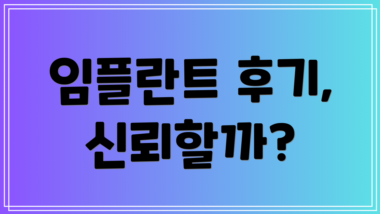 임플란트 후기, 신뢰할까?