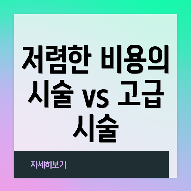 저렴한 비용의 시술 vs 고급 시술