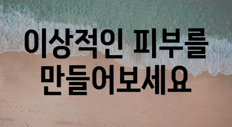 이상적인 피부를 만들어보세요