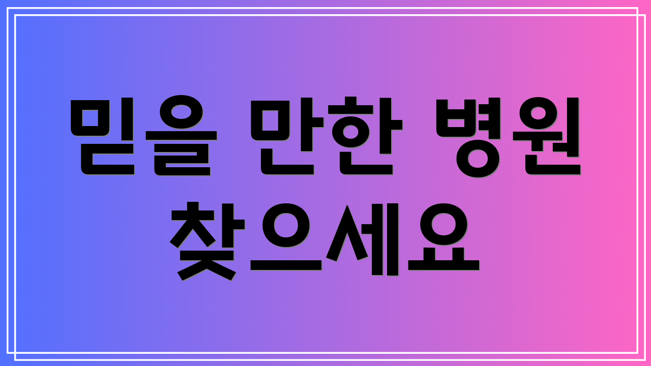믿을 만한 병원 찾으세요