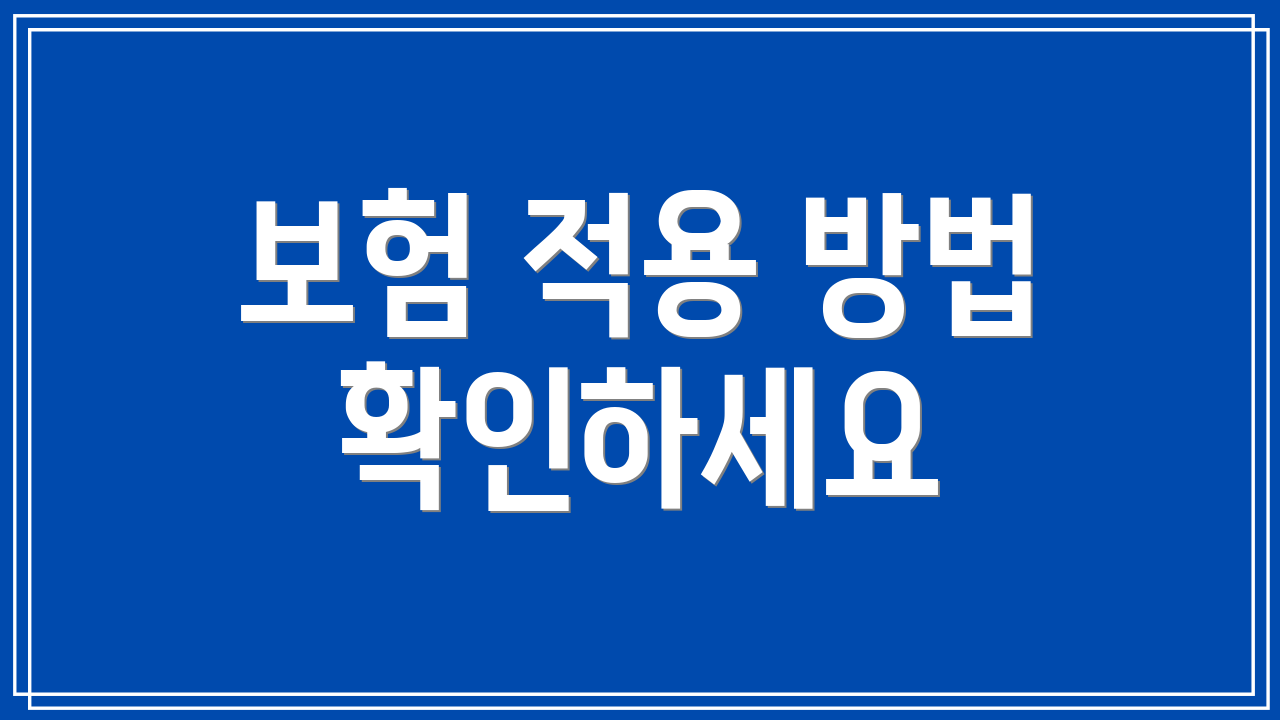 보험 적용 방법 확인하세요