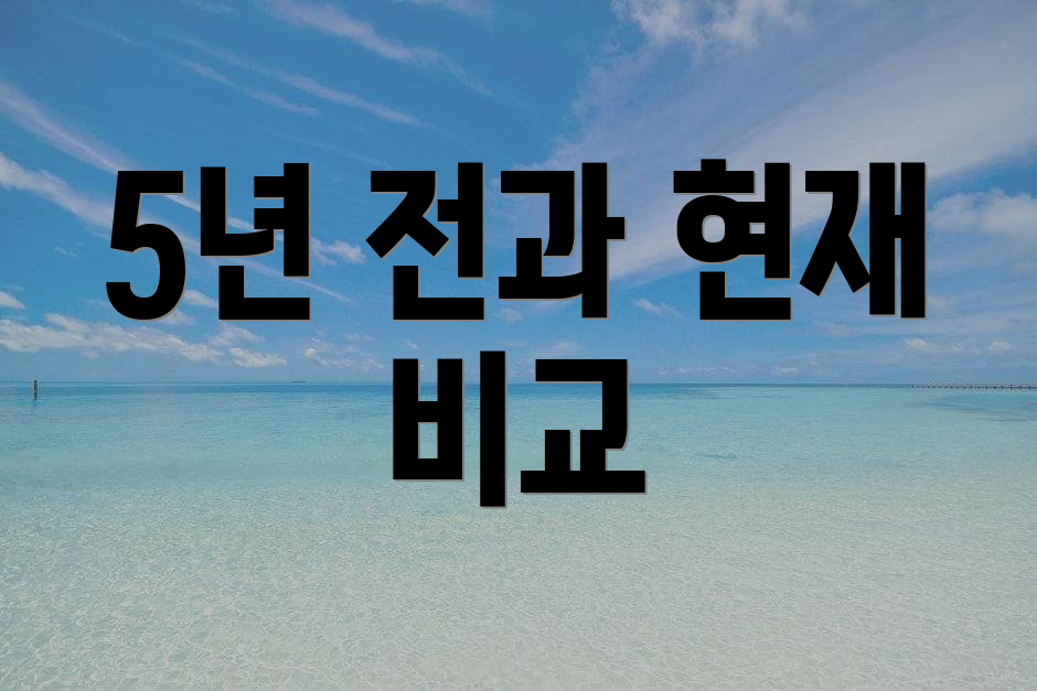 5년 전과 현재 비교