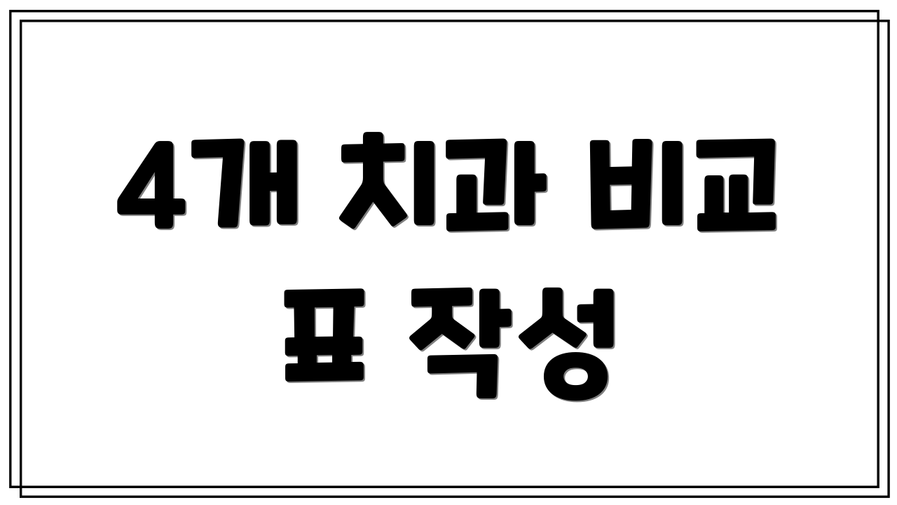 4개 치과 비교 표 작성
