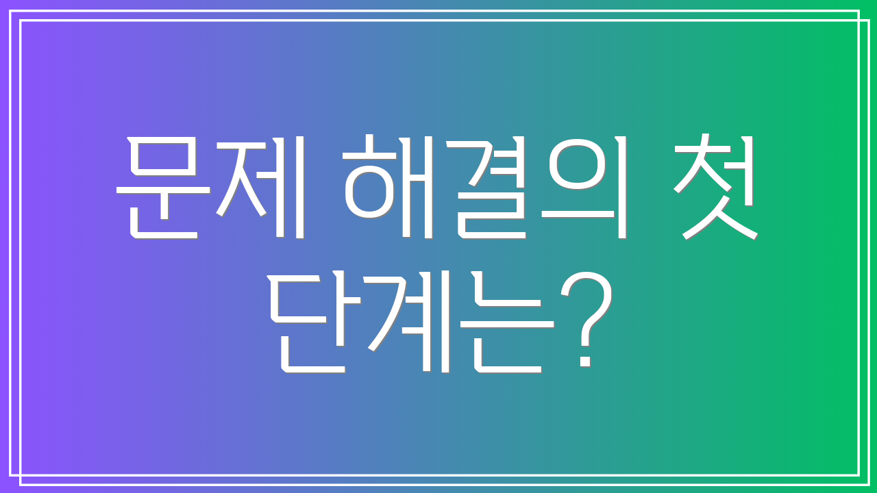 문제 해결의 첫 단계는?