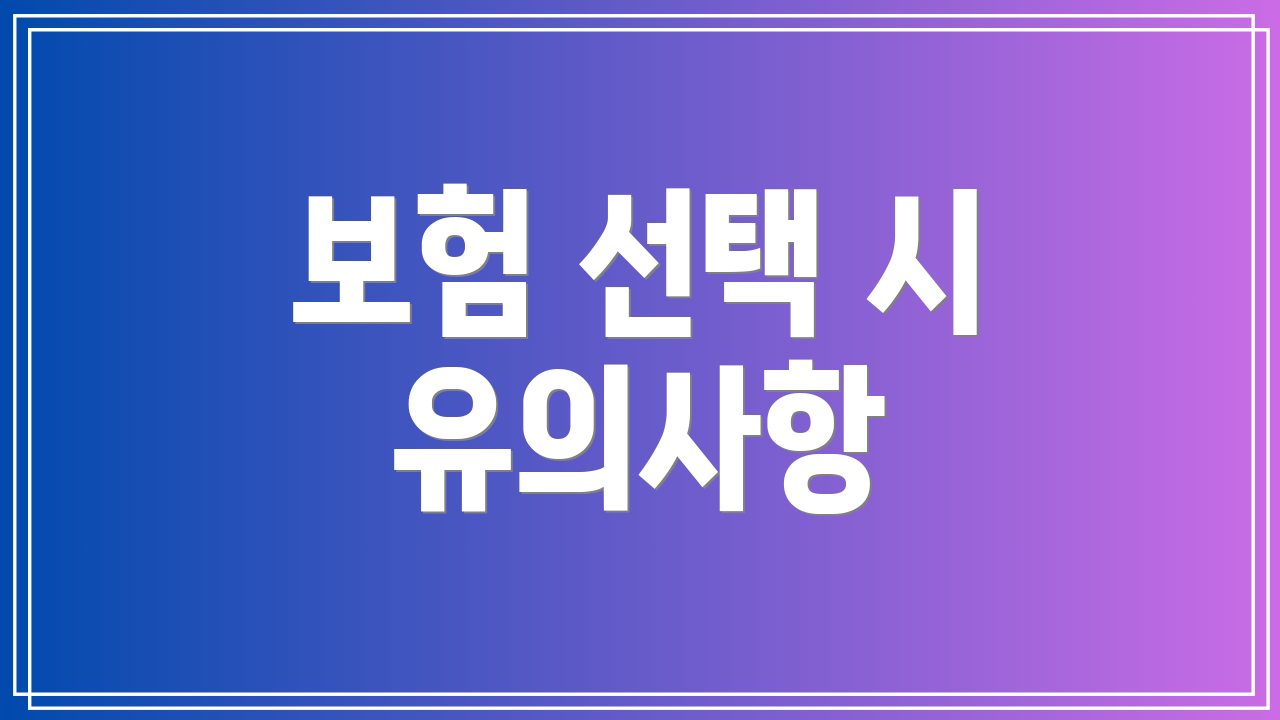 보험 선택 시 유의사항