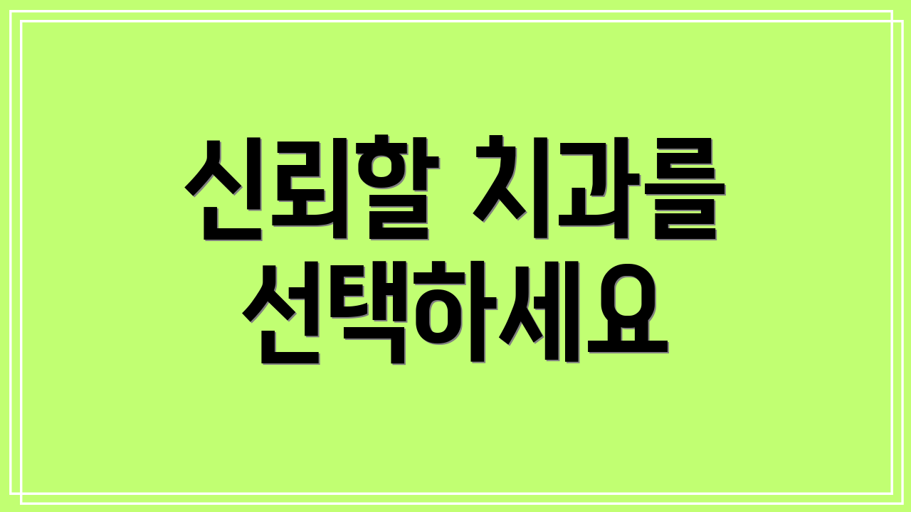 신뢰할 치과를 선택하세요