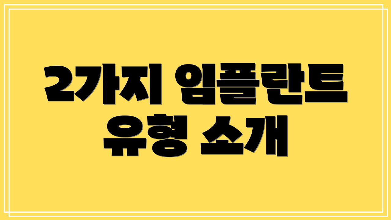 2가지 임플란트 유형 소개