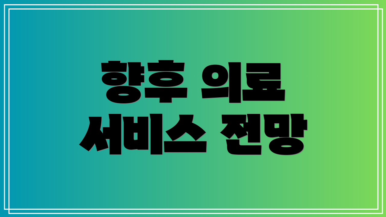 향후 의료 서비스 전망
