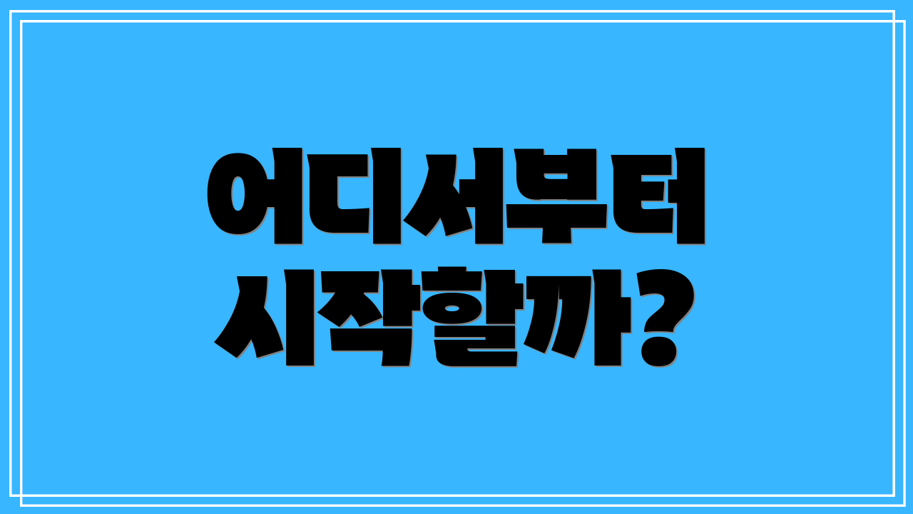 어디서부터 시작할까?