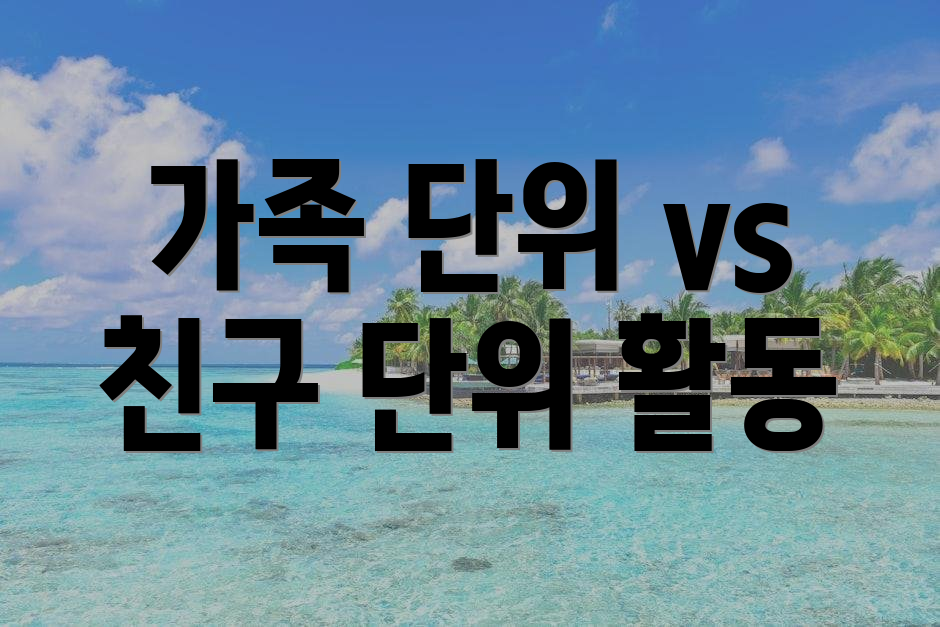 가족 단위 vs 친구 단위 활동