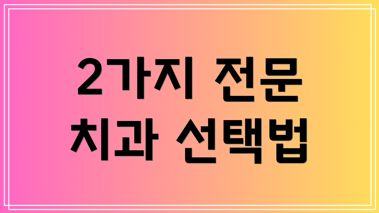 2가지 전문 치과 선택법