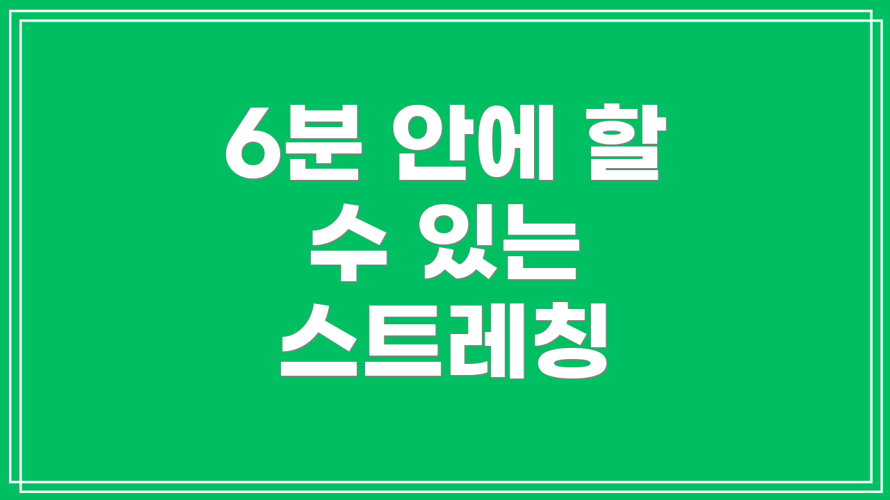 6분 안에 할 수 있는 스트레칭