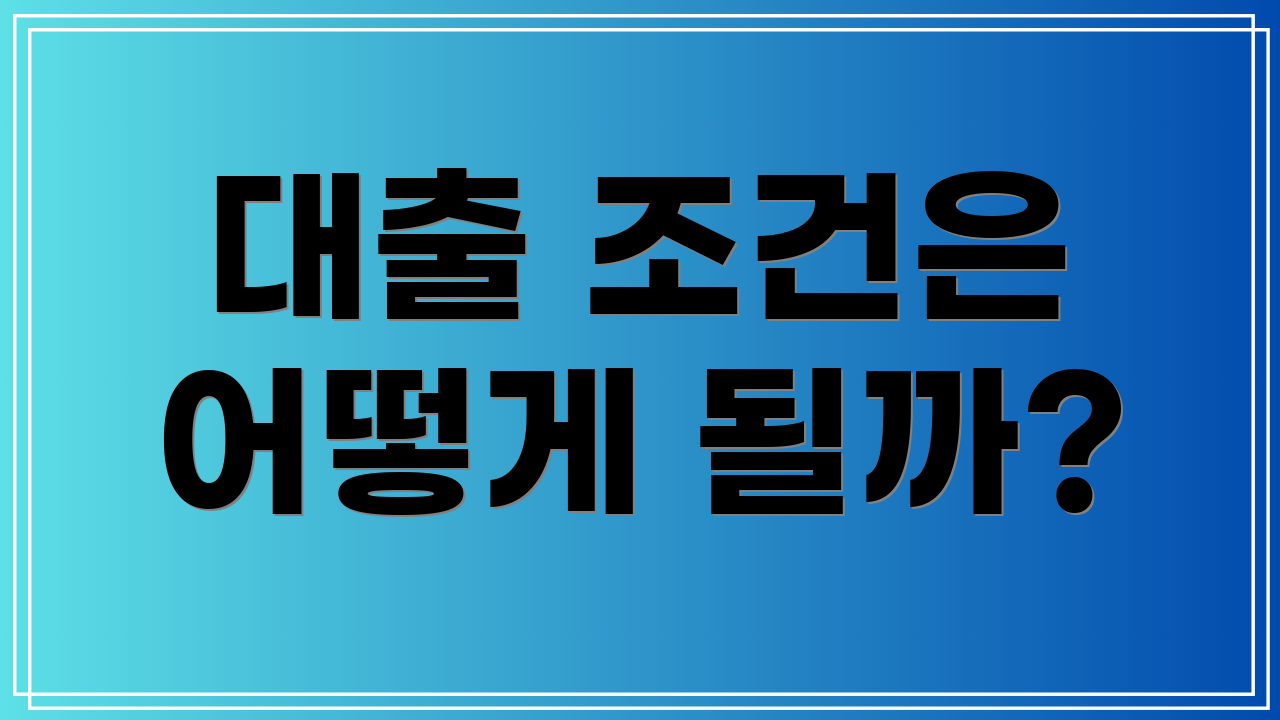 대출 조건은 어떻게 될까?