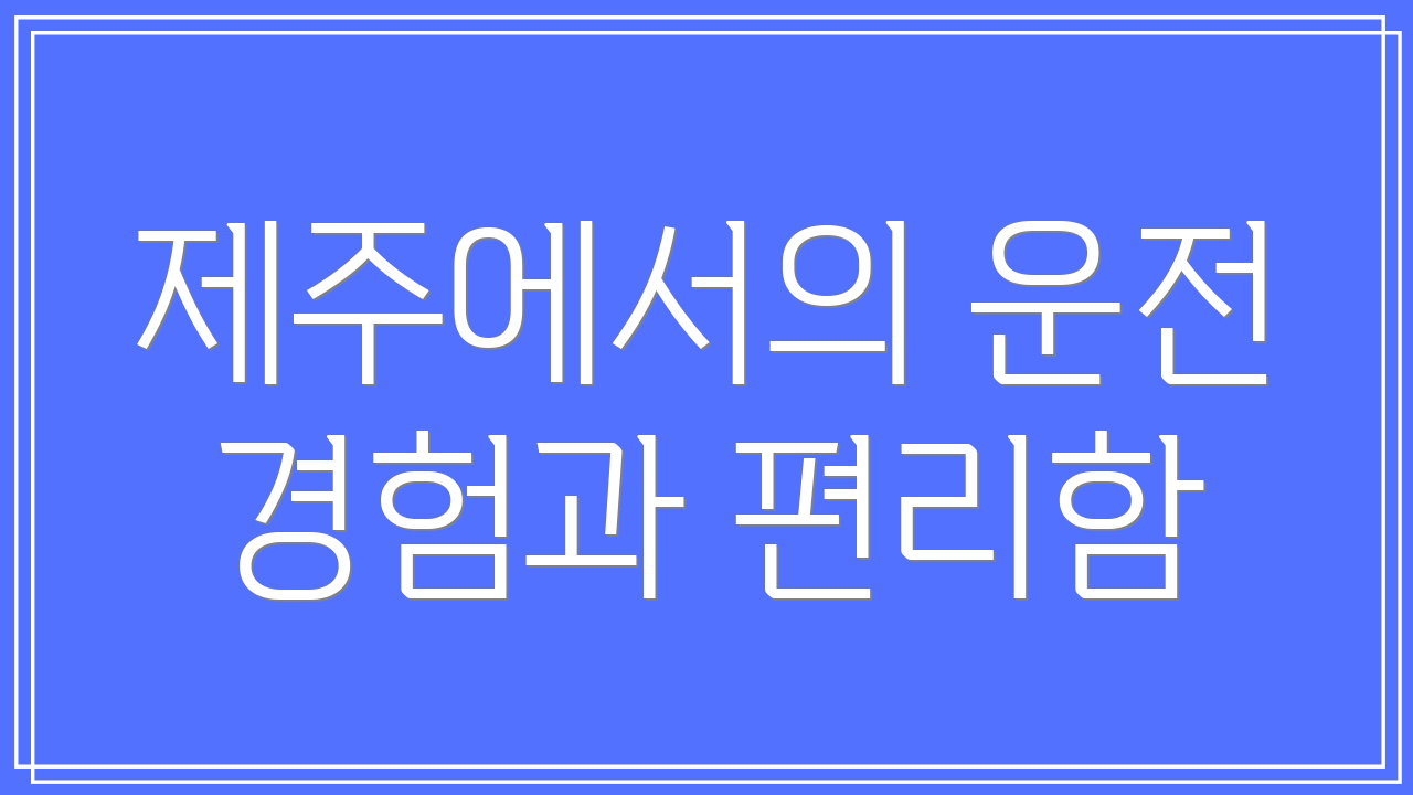 제주에서의 운전 경험과 편리함