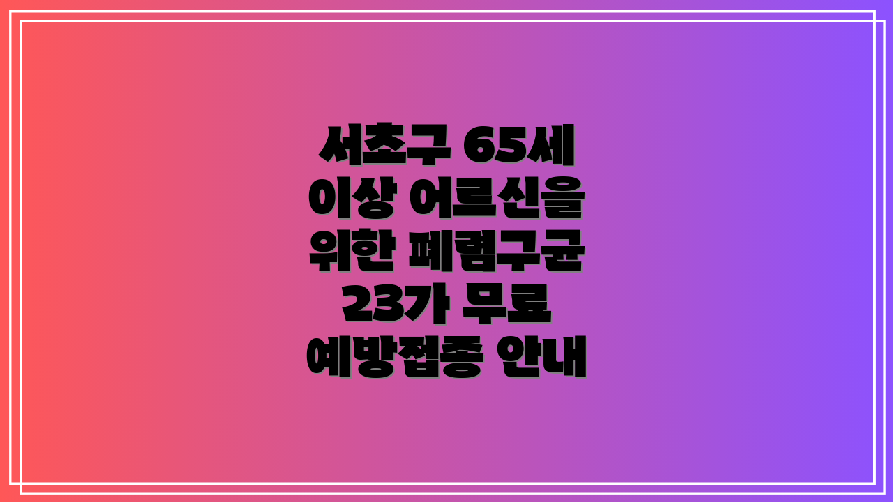 서초구 65세 이상 어르신을 위한 폐렴구균 23가 무료 예방접종 안내
