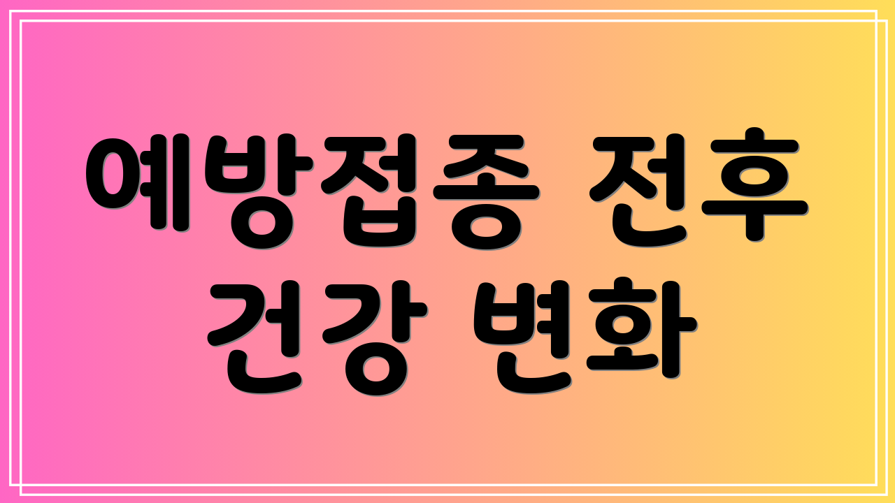 예방접종 전후 건강 변화