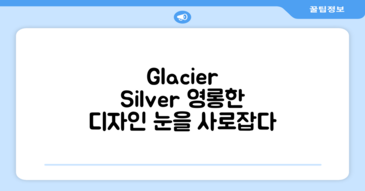 Glacier silver, 디자인을 감상하세요