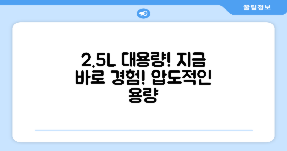 2.5L 대용량, 지금 경험하세요!
