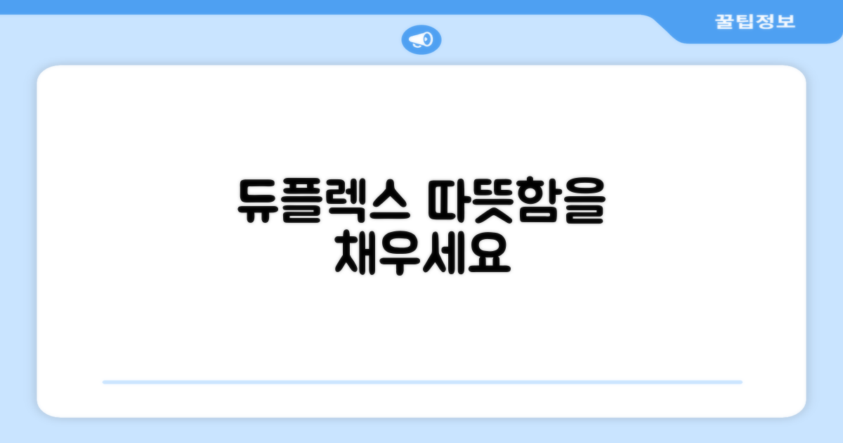 듀플렉스로 따뜻함 채우세요