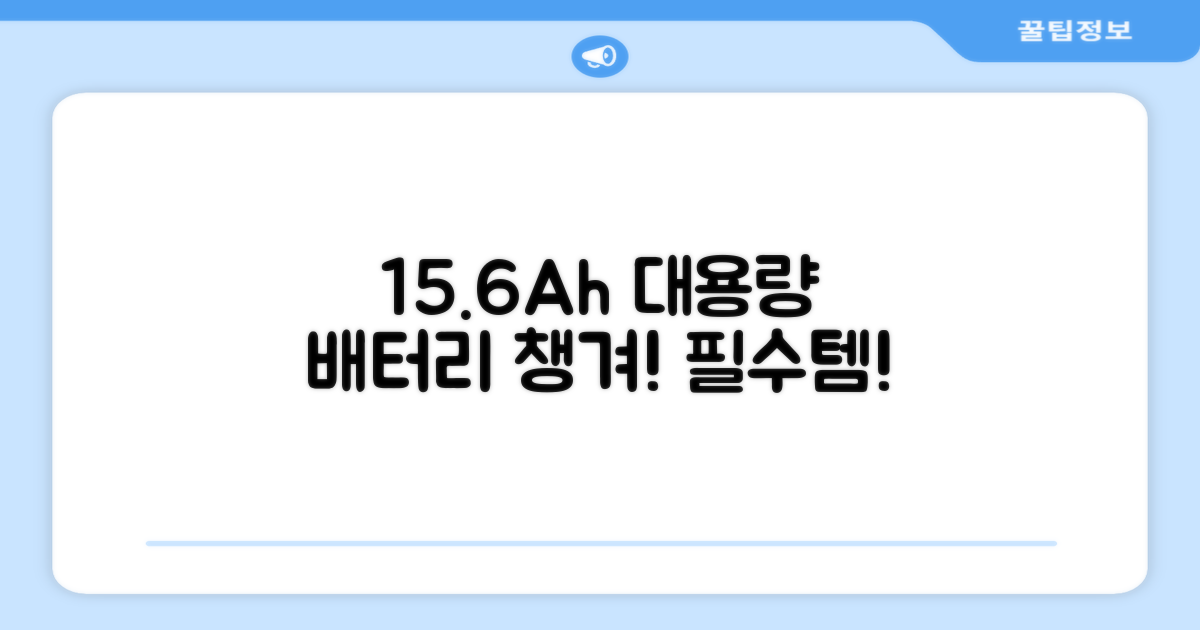 15.6Ah 대용량 배터리 챙겨!