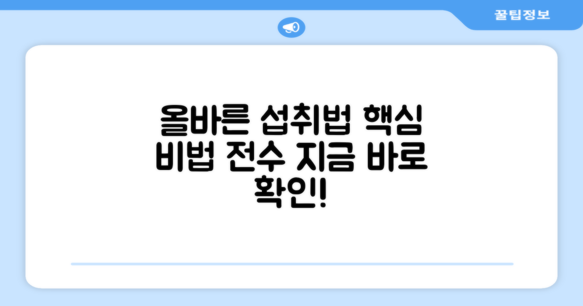 올바른 섭취법을 익히세요.