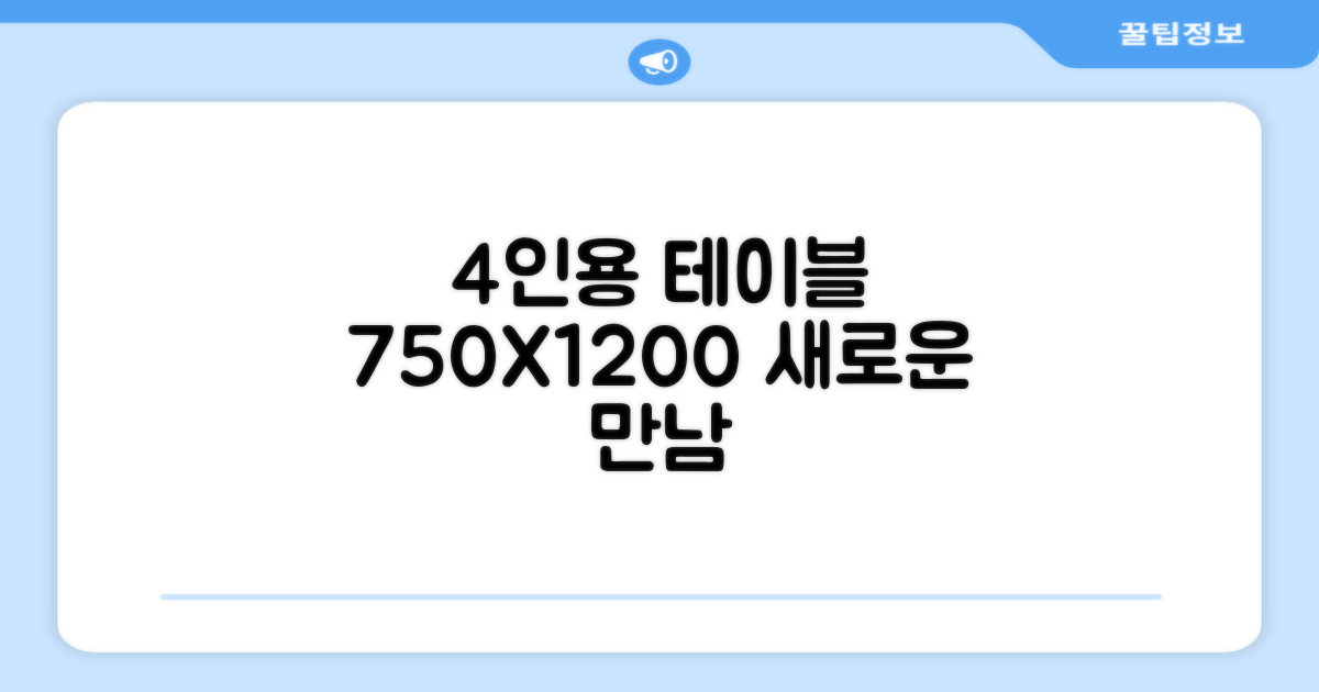 750X1200 규격, 4인용 테이블을 만나보세요.