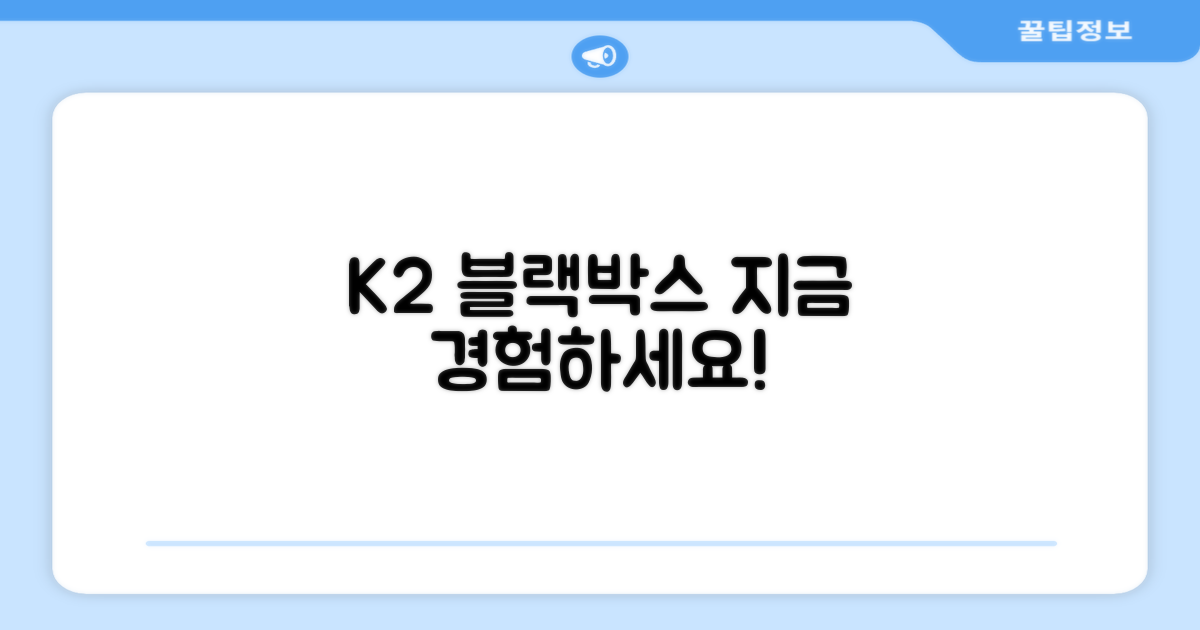 K2 블랙박스, 지금 바로 경험하세요!