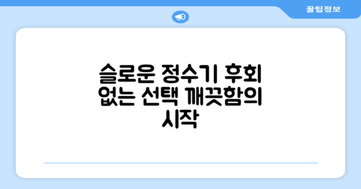 슬로운 정수기, 후회 없는 선택