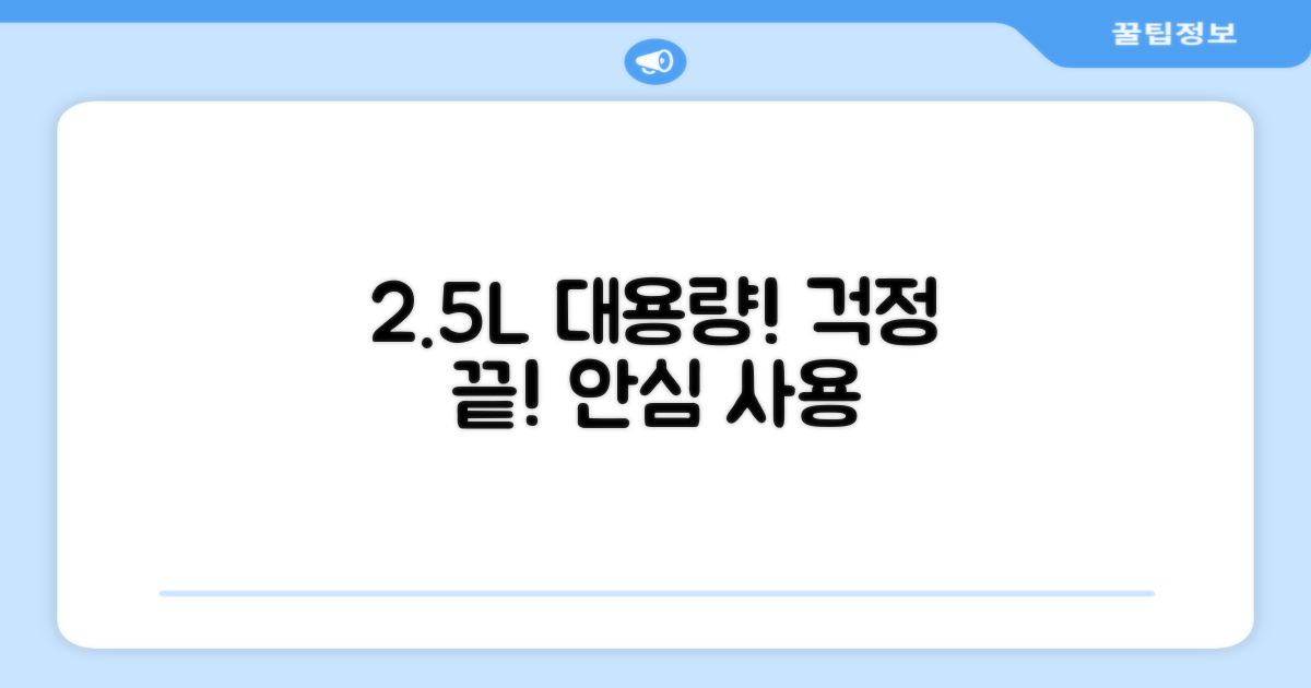2.5L 대용량, 걱정 끝내세요